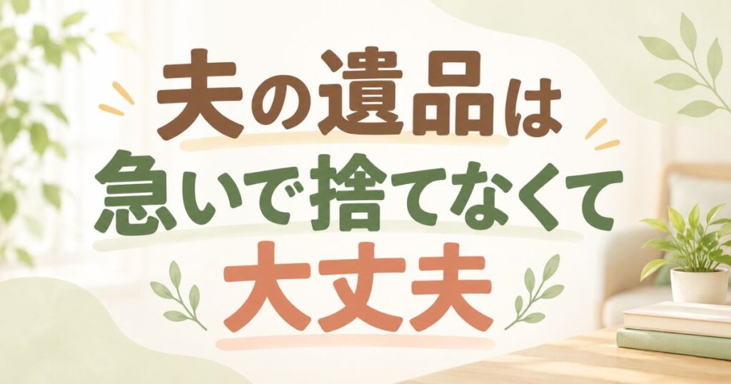 夫の遺品が捨てられないのは自然なことで期限がなければ急がなくて大丈夫です