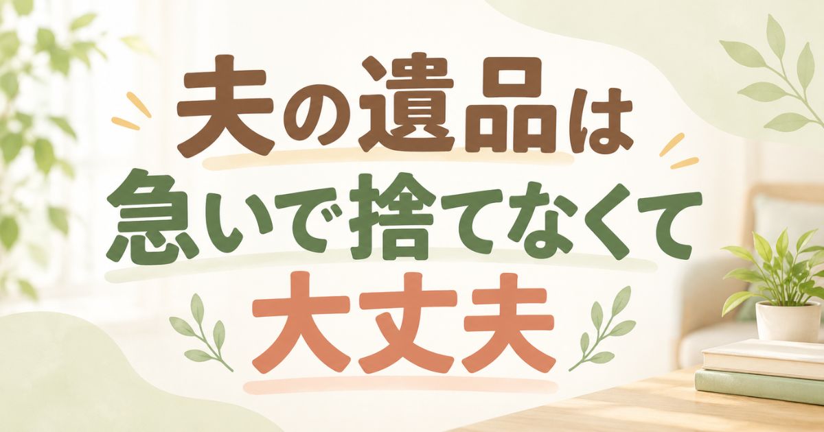 夫の遺品が捨てられないのは自然なことで期限がなければ急がなくて大丈夫です